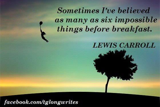 Impossible things before breakfast - Lewis Carroll