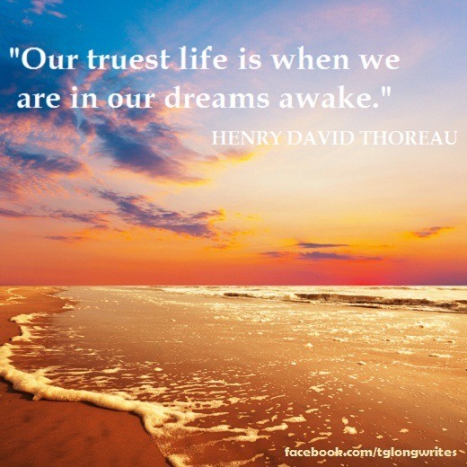 "Our truest life is when we are in our dreams awake." Henry David Thoreau